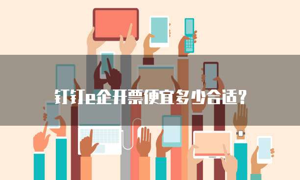 钉钉e企开票便宜多少合适?