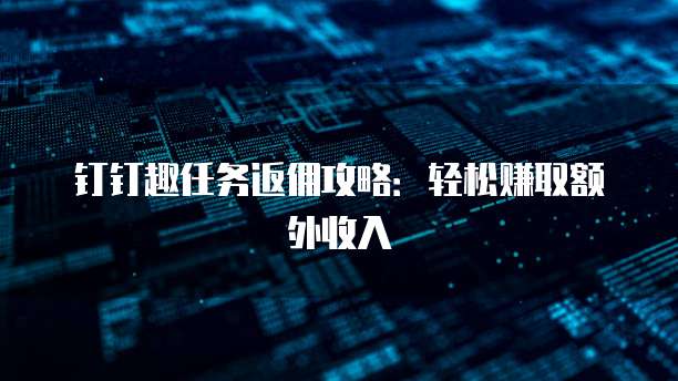 钉钉趣任务返佣攻略:轻松赚取额外收入