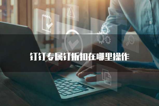 钉钉专属钉折扣在哪里操作
