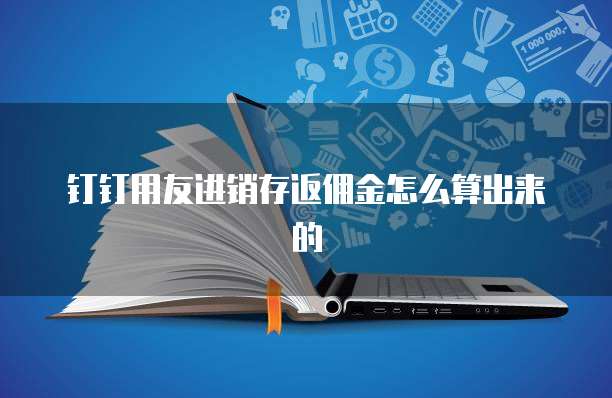 钉钉用友进销存返佣金怎么算出来的