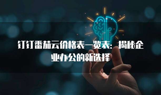 钉钉番茄云价格表一览表:揭秘企业办公的新选择