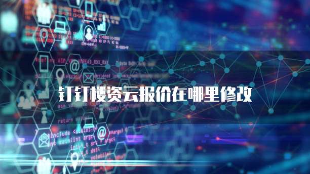钉钉楼资云报价在哪里修改