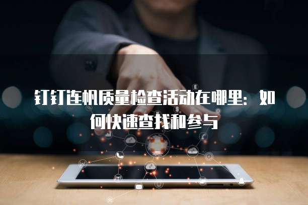 钉钉连帆质量检查活动在哪里:如何快速查找和参与