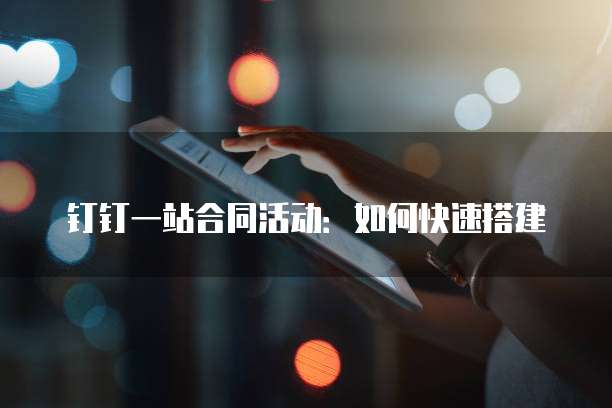 钉钉一站合同活动:如何快速搭建