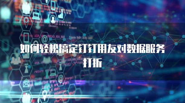 如何轻松搞定钉钉用友对数据服务打折