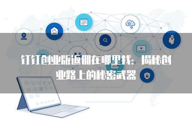 钉钉创业版返佣在哪里找:揭秘创业路上的秘密武器