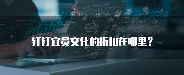 钉钉宜员文化的折扣在哪里?