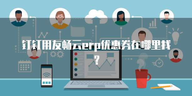 钉钉用友畅云erp优惠券在哪里找?