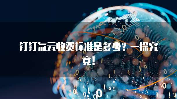 钉钉氚云收费标准是多少?一探究竟!