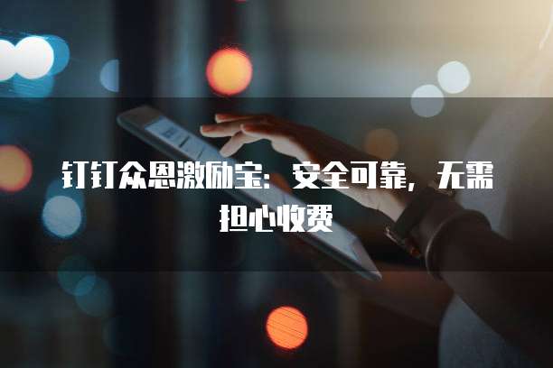 钉钉众恩激励宝:安全可靠,无需担心收费