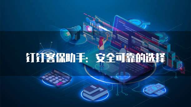 钉钉客保助手:安全可靠的选择