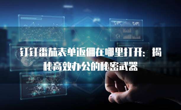钉钉番茄表单返佣在哪里打开:揭秘高效办公的秘密武器