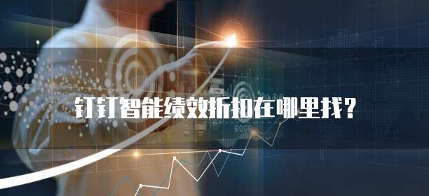 钉钉智能绩效折扣在哪里找?