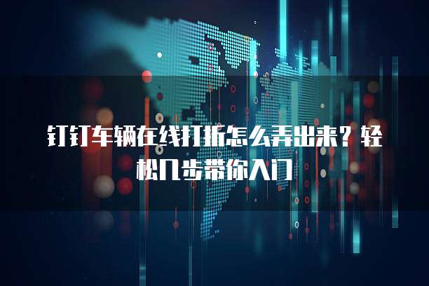 钉钉车辆在线打折怎么弄出来?轻松几步带你入门