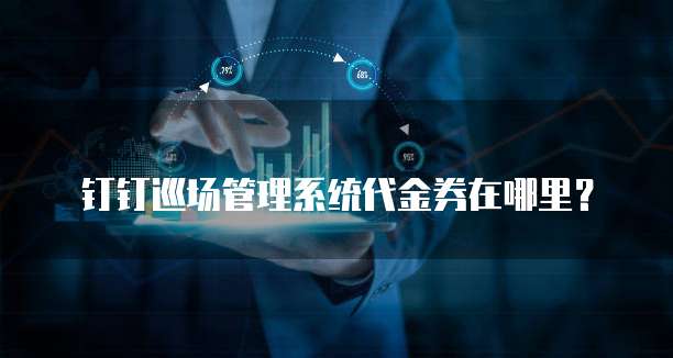 钉钉巡场管理系统代金券在哪里?