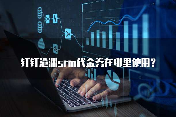 钉钉沧渊srm代金券在哪里使用？