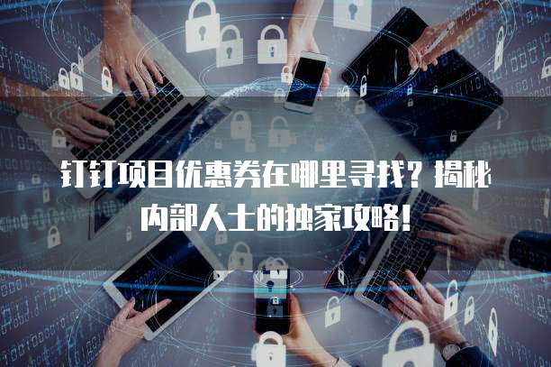 钉钉项目优惠券在哪里寻找?揭秘内部人士的独家攻略!
