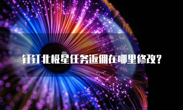 钉钉北极星任务返佣在哪里修改?