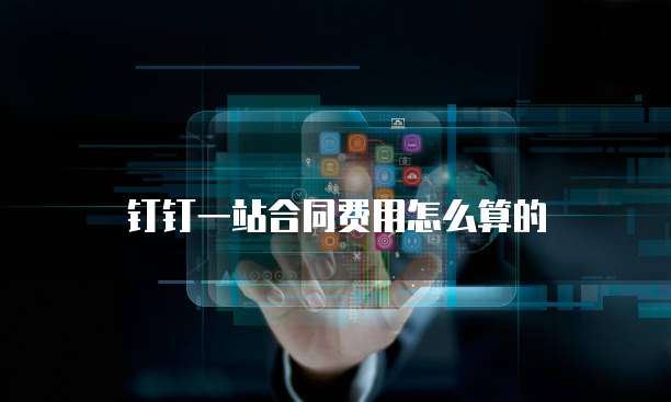 钉钉一站合同费用怎么算的