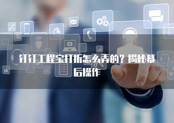 钉钉工程宝打折怎么弄的?揭秘幕后操作