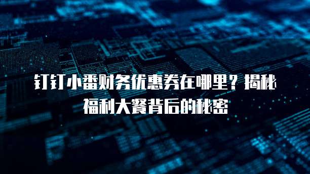 钉钉小番财务优惠券在哪里?揭秘福利大餐背后的秘密