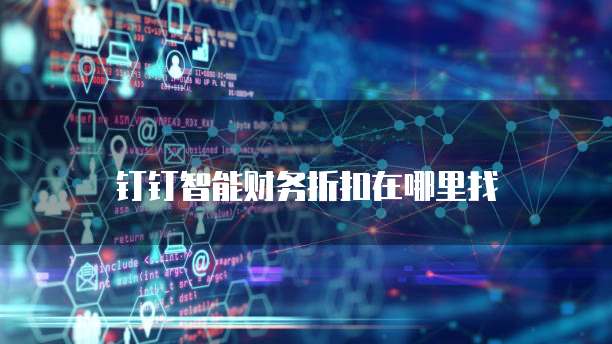 钉钉智能财务折扣在哪里找