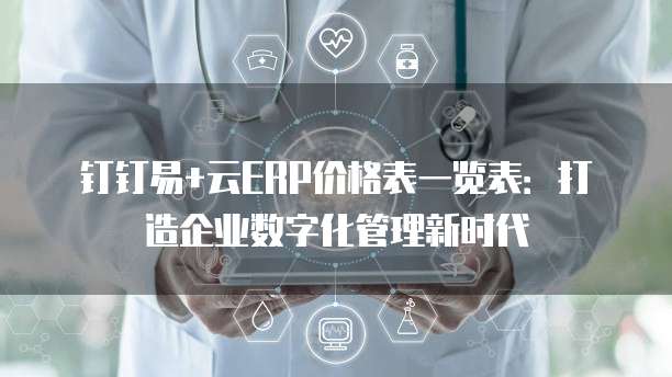 钉钉易+云ERP价格表一览表:打造企业数字化管理新时代