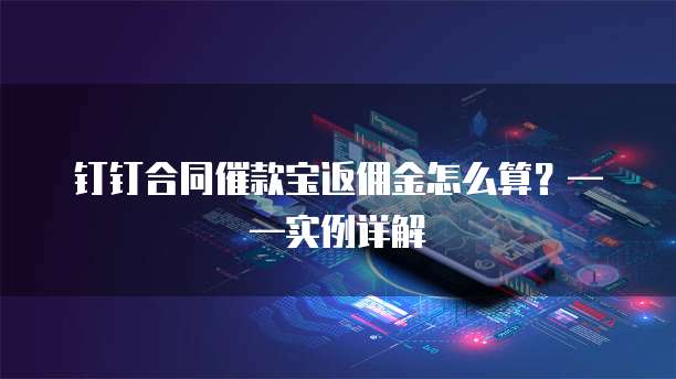 钉钉合同催款宝返佣金怎么算？&mdash;&mdash;实例详解