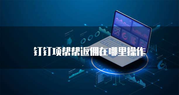 钉钉项帮帮返佣在哪里操作