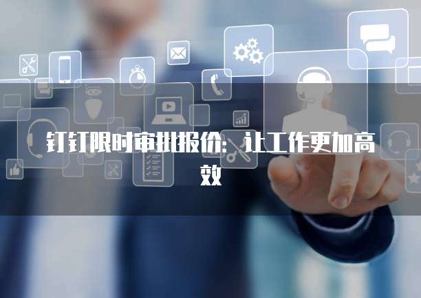 钉钉限时审批报价：让工作更加高效