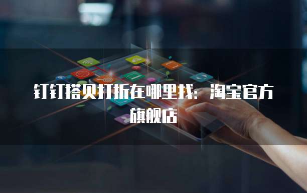 钉钉搭贝打折在哪里找:淘宝官方旗舰店