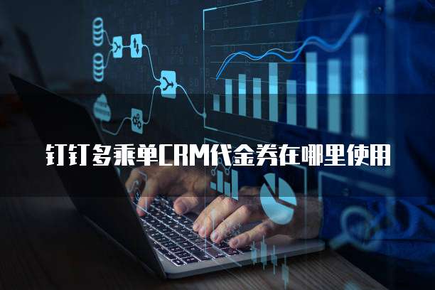 钉钉多乘单CRM代金券在哪里使用