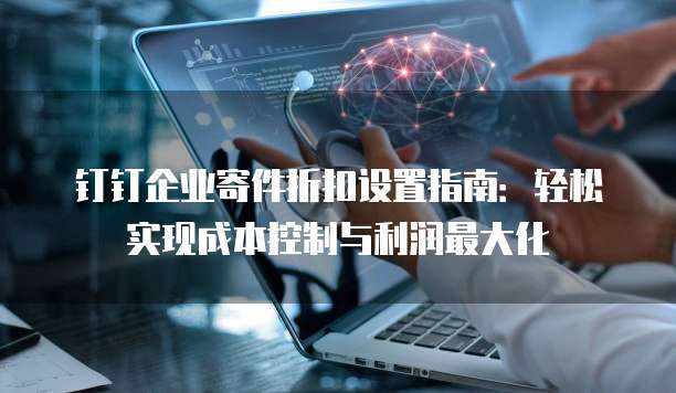 钉钉企业寄件折扣设置指南:轻松实现成本控制与利润最大化