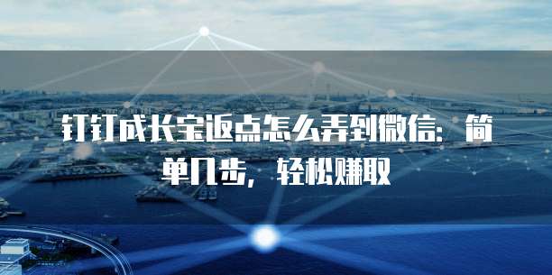 钉钉成长宝返点怎么弄到微信:简单几步,轻松赚取