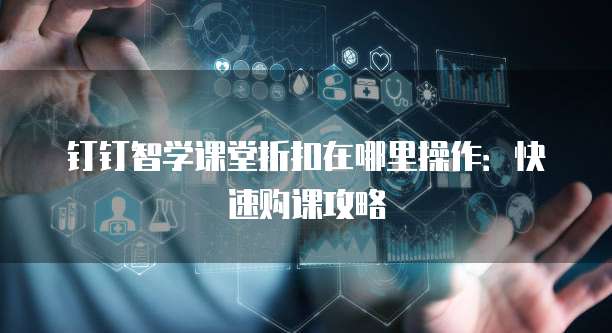 钉钉智学课堂折扣在哪里操作:快速购课攻略