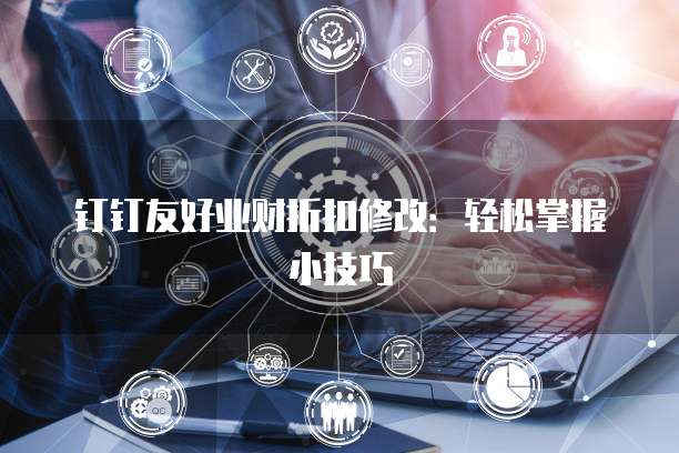 钉钉友好业财折扣修改:轻松掌握小技巧