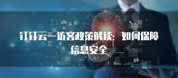 钉钉云一访客政策解读：如何保障信息安全