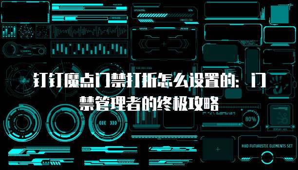 钉钉魔点门禁打折怎么设置的:门禁管理者的终极攻略