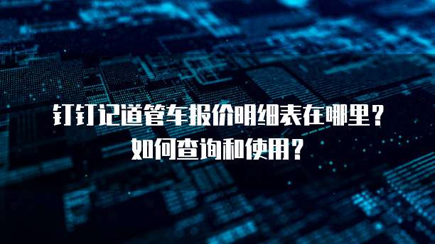 钉钉记道管车报价明细表在哪里?如何查询和使用?