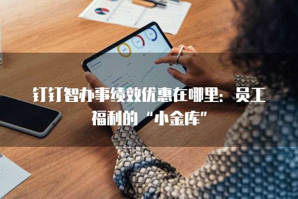 钉钉智办事绩效优惠在哪里:员工福利的“小金库”