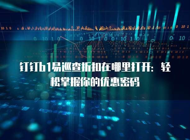 钉钉b1易巡查折扣在哪里打开:轻松掌握你的优惠密码
