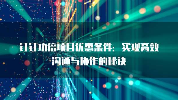 钉钉功倍项目优惠条件:实现高效沟通与协作的秘诀