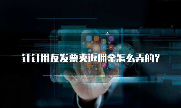 钉钉用友发票夹返佣金怎么弄的?