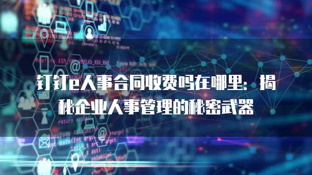 钉钉e人事合同收费吗在哪里:揭秘企业人事管理的秘密武器