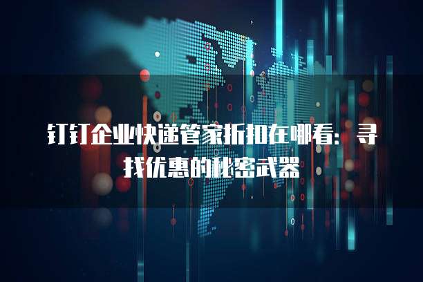 钉钉企业快递管家折扣在哪看:寻找优惠的秘密武器