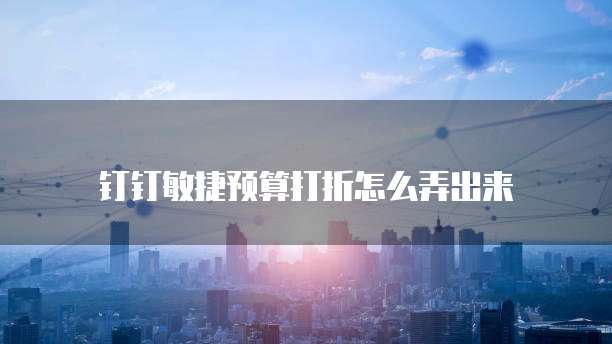 钉钉敏捷预算打折怎么弄出来