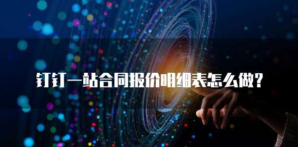 钉钉一站合同报价明细表怎么做?