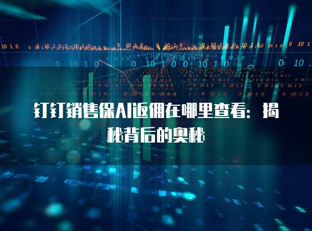 钉钉销售保AI返佣在哪里查看：揭秘背后的奥秘