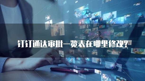 钉钉通达审批一览表在哪里修改?
