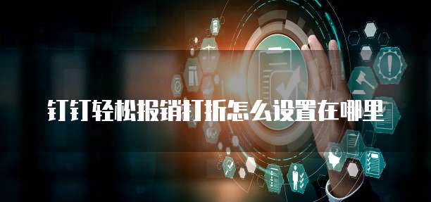 钉钉轻松报销打折怎么设置在哪里